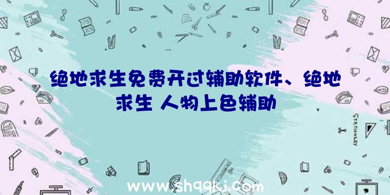 绝地求生免费开过辅助软件、绝地求生